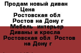 Продам новый диван  › Цена ­ 52 000 - Ростовская обл., Ростов-на-Дону г. Мебель, интерьер » Диваны и кресла   . Ростовская обл.,Ростов-на-Дону г.